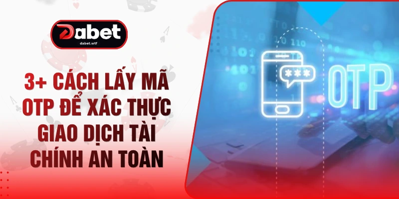 3+ Cách Lấy Mã OTP Để Xác Thực Giao Dịch Tài Chính An Toàn 1 3+ Cách Lấy Mã OTP Để Xác Thực Giao Dịch Tài Chính An Toàn
