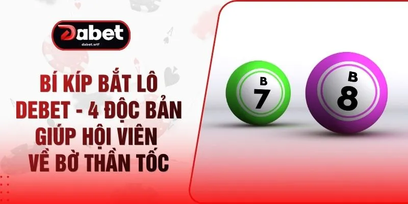 Bí Kíp Bắt Lô DEBET - 4 Độc Bản Giúp Hội Viên Về Bờ Thần Tốc 1 Bí Kíp Bắt Lô DEBET - 4 Độc Bản Giúp Hội Viên Về Bờ Thần Tốc
