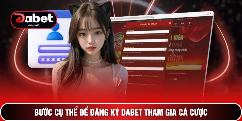 Đăng Ký DABET – 3 Bước Mở Cánh Cửa Vào Thiên Đường Giải Trí 2 Bước cụ thể để đăng ký DABET tham gia cá cược