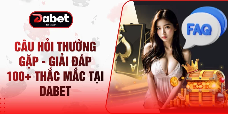 Câu Hỏi Thường Gặp - Giải Đáp 100+ Thắc Mắc Tại DABET 1 Câu Hỏi Thường Gặp - Giải Đáp 100+ Thắc Mắc Tại DABET