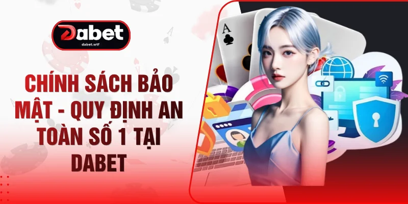 Chính Sách Bảo Mật - Quy Định An Toàn Số 1 Tại DABET 1 Chính Sách Bảo Mật - Quy Định An Toàn Số 1 Tại DABET