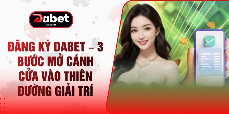 Đăng Ký DABET – 3 Bước Mở Cánh Cửa Vào Thiên Đường Giải Trí 1 Đăng Ký DABET – 3 Bước Mở Cánh Cửa Vào Thiên Đường Giải Trí