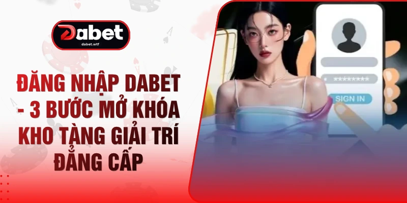 Đăng Nhập Dabet - 3 Bước Mở Khóa Kho Tàng Giải Trí Đẳng Cấp 1 Đăng Nhập Dabet - 3 Bước Mở Khóa Kho Tàng Giải Trí Đẳng Cấp