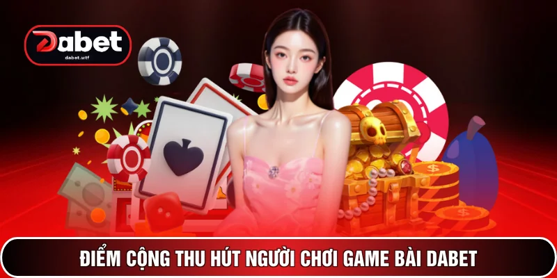 Game Bài DABET 1 Điểm cộng thu hút người chơi game bài DABET
