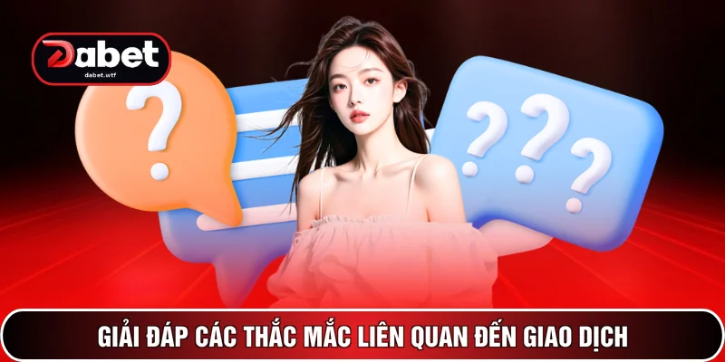 Câu Hỏi Thường Gặp - Giải Đáp 100+ Thắc Mắc Tại DABET 3 Giải đáp các thắc mắc liên quan đến giao dịch
