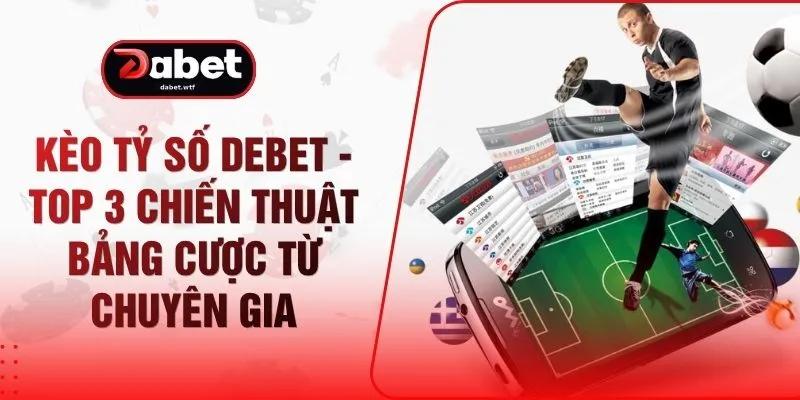 Kèo Tỷ Số DEBET - Top 3 Chiến Thuật Bảng Cược Từ Chuyên Gia 1 Kèo Tỷ Số DEBET - Top 3 Chiến Thuật Bảng Cược Từ Chuyên Gia