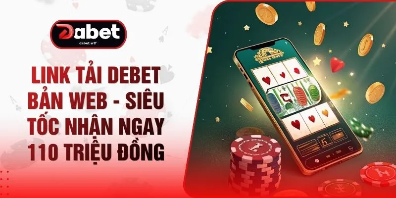 Link Tải DEBET Bản Web - Siêu Tốc Nhận Ngay 110 Triệu Đồng 1 Link Tải DEBET Bản Web - Siêu Tốc Nhận Ngay 110 Triệu Đồng