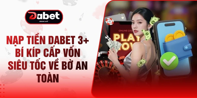 Nạp Tiền DABET 3+ Bí Kíp Cấp Vốn Siêu Tốc Về Bờ An Toàn 1 Nạp Tiền DABET 3+ Bí Kíp Cấp Vốn Siêu Tốc Về Bờ An Toàn