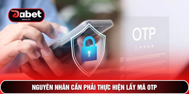 3+ Cách Lấy Mã OTP Để Xác Thực Giao Dịch Tài Chính An Toàn 2 Nguyên nhân cần phải thực hiện lấy mã OTP