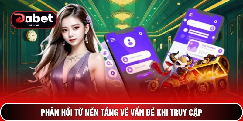 Đăng Nhập Dabet - 3 Bước Mở Khóa Kho Tàng Giải Trí Đẳng Cấp 4 Phản hồi từ nền tảng về vấn đề khi truy cập