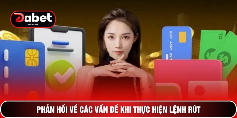 Tuyệt Chiêu Rút Tiền DABET Siêu Tốc Chỉ Trong 30 Giây 4 Phản hồi về các vấn đề khi thực hiện lệnh rút