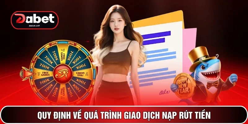 Điều Khoản Sử Dụng - 3 Phút Tìm Hiểu Ngay Tại DABET 3 Quy định về quá trình giao dịch nạp rút tiền