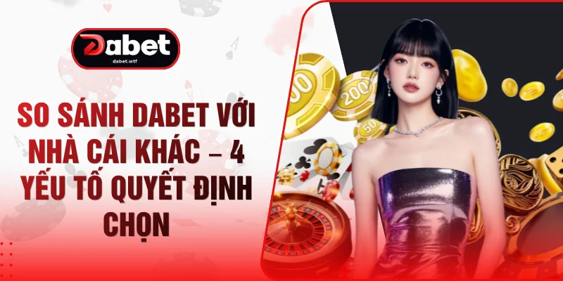 So Sánh DABET Với Nhà Cái Khác – 4 Yếu Tố Quyết Định Chọn 1 So Sánh DABET Với Nhà Cái Khác – 4 Yếu Tố Quyết Định Chọn