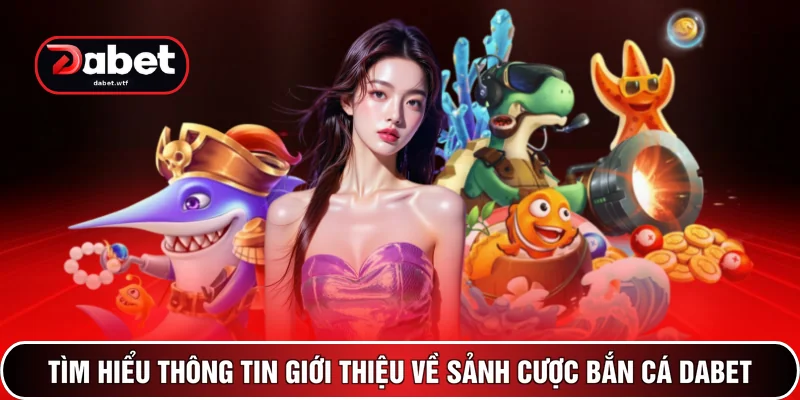 Bắn Cá DABET 1 Tìm hiểu thông tin giới thiệu về sảnh cược bắn cá DABET