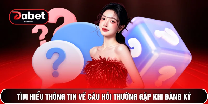 Câu Hỏi Thường Gặp - Giải Đáp 100+ Thắc Mắc Tại DABET 2 Tìm hiểu thông tin về câu hỏi thường gặp khi đăng ký