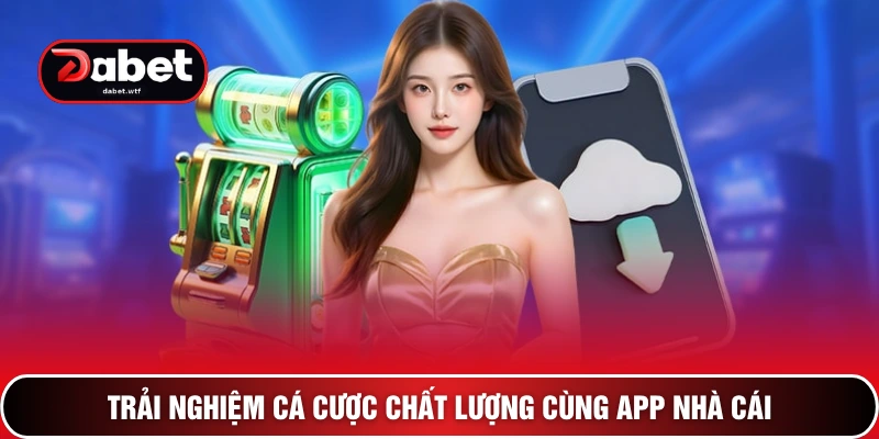 Tuyệt Chiêu Download DABET Miễn Phí Chỉ 2 Phút Cho Mobile 2 Trải nghiệm cá cược chất lượng cùng app nhà cái