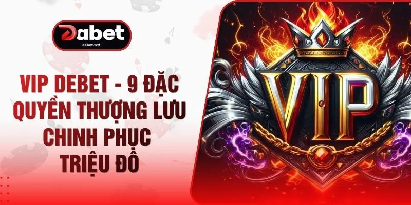 VIP DEBET - 9 Đặc Quyền Thượng Lưu Chinh Phục Triệu Đô 1 VIP DEBET - 9 Đặc Quyền Thượng Lưu Chinh Phục Triệu Đô