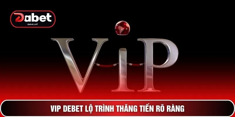 VIP DEBET - 9 Đặc Quyền Thượng Lưu Chinh Phục Triệu Đô 2 VIP DEBET lộ trình thăng tiến rõ ràng